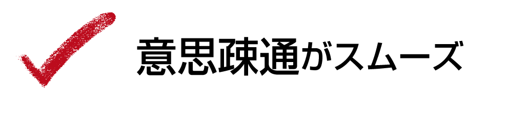 意思疎通がスムーズ