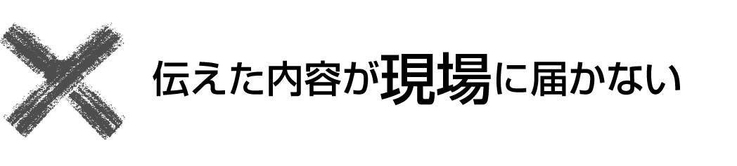伝えた内容が現場に届かない