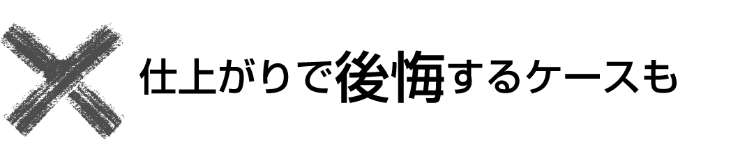 仕上がりで後悔するケースも
