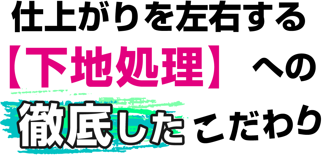 仕上がりを左右する「下地処理」への徹底したこだわり