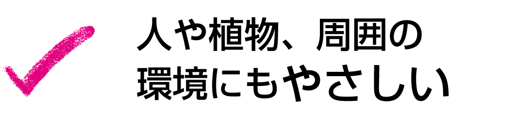 人や植物、周囲の環境にもやさしい