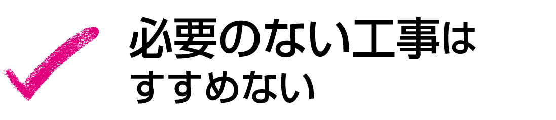必要のない工事はすすめない