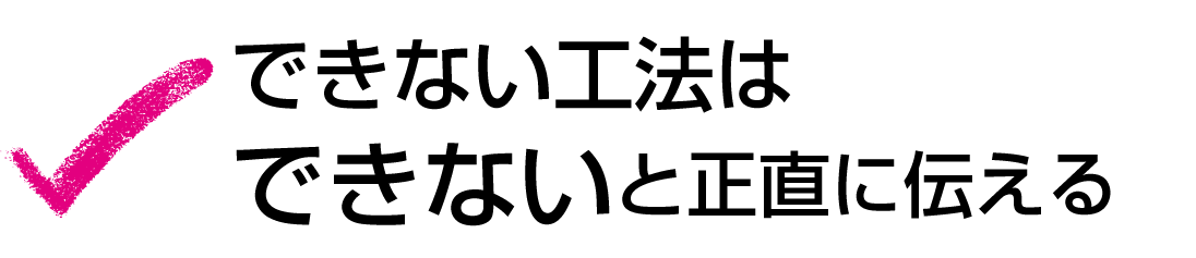 できない工法は「できない」と正直に伝える