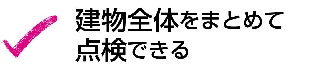 建物全体をまとめて点検できる