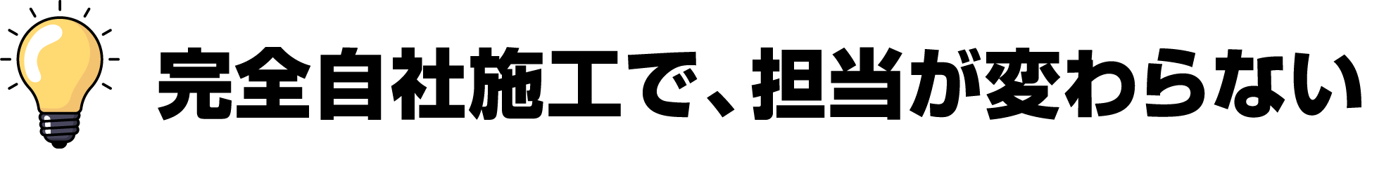 完全自社施工で、担当が変わらない